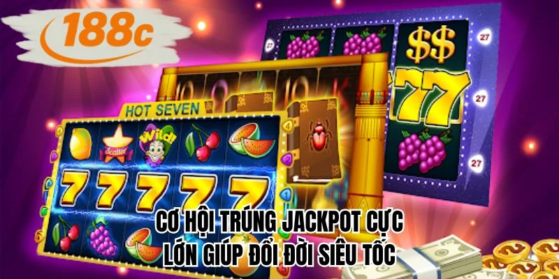 Cơ hội trúng jackpot cực lớn giúp đổi đời siêu tốc